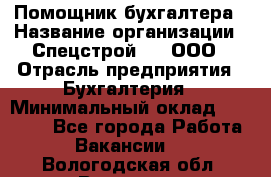 Помощник бухгалтера › Название организации ­ Спецстрой-31, ООО › Отрасль предприятия ­ Бухгалтерия › Минимальный оклад ­ 20 000 - Все города Работа » Вакансии   . Вологодская обл.,Вологда г.